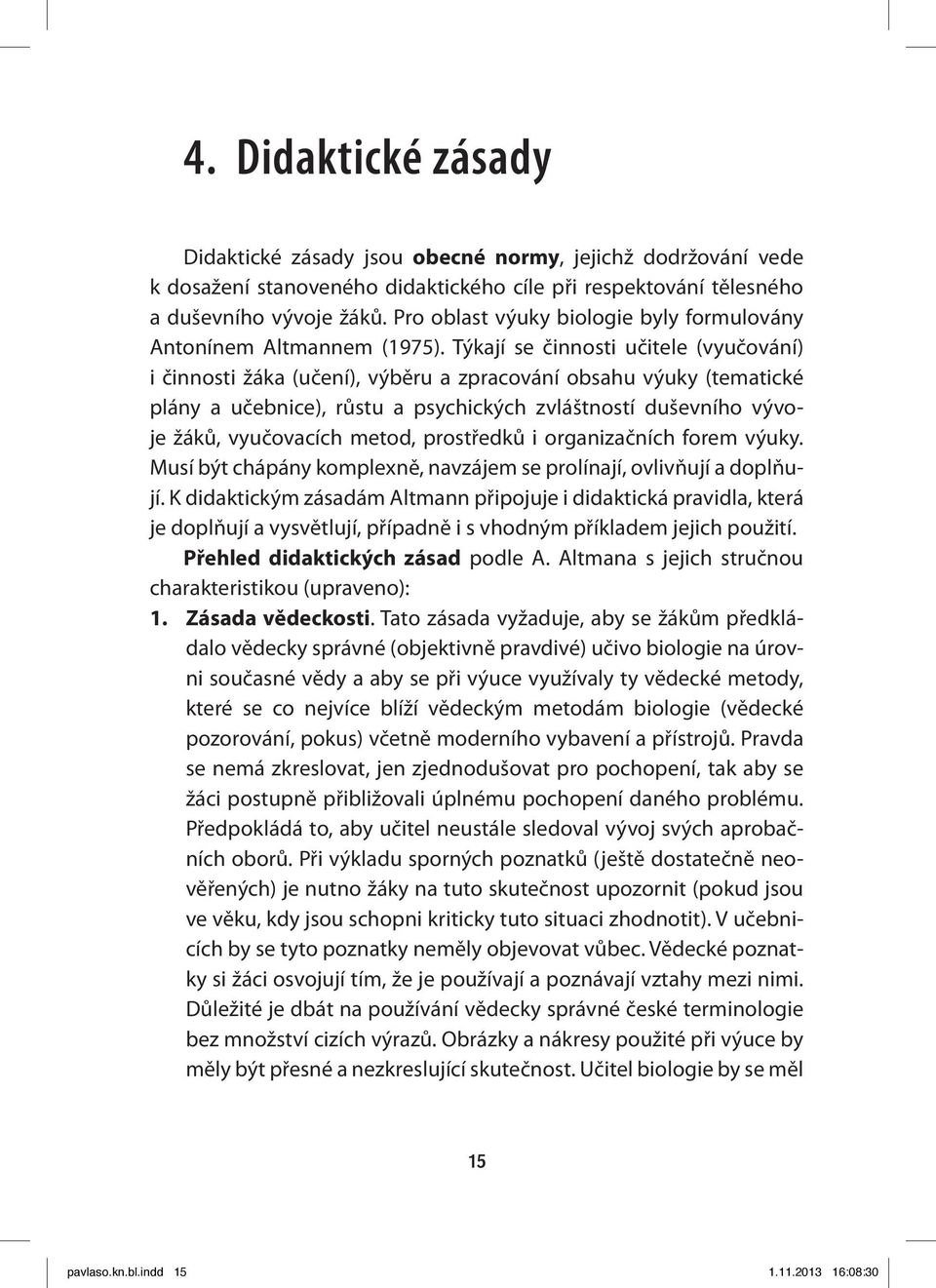 Týkají se činnosti učitele (vyučování) i činnosti žáka (učení), výběru a zpracování obsahu výuky (tematické plány a učebnice), růstu a psychických zvláštností duševního vývoje žáků, vyučovacích