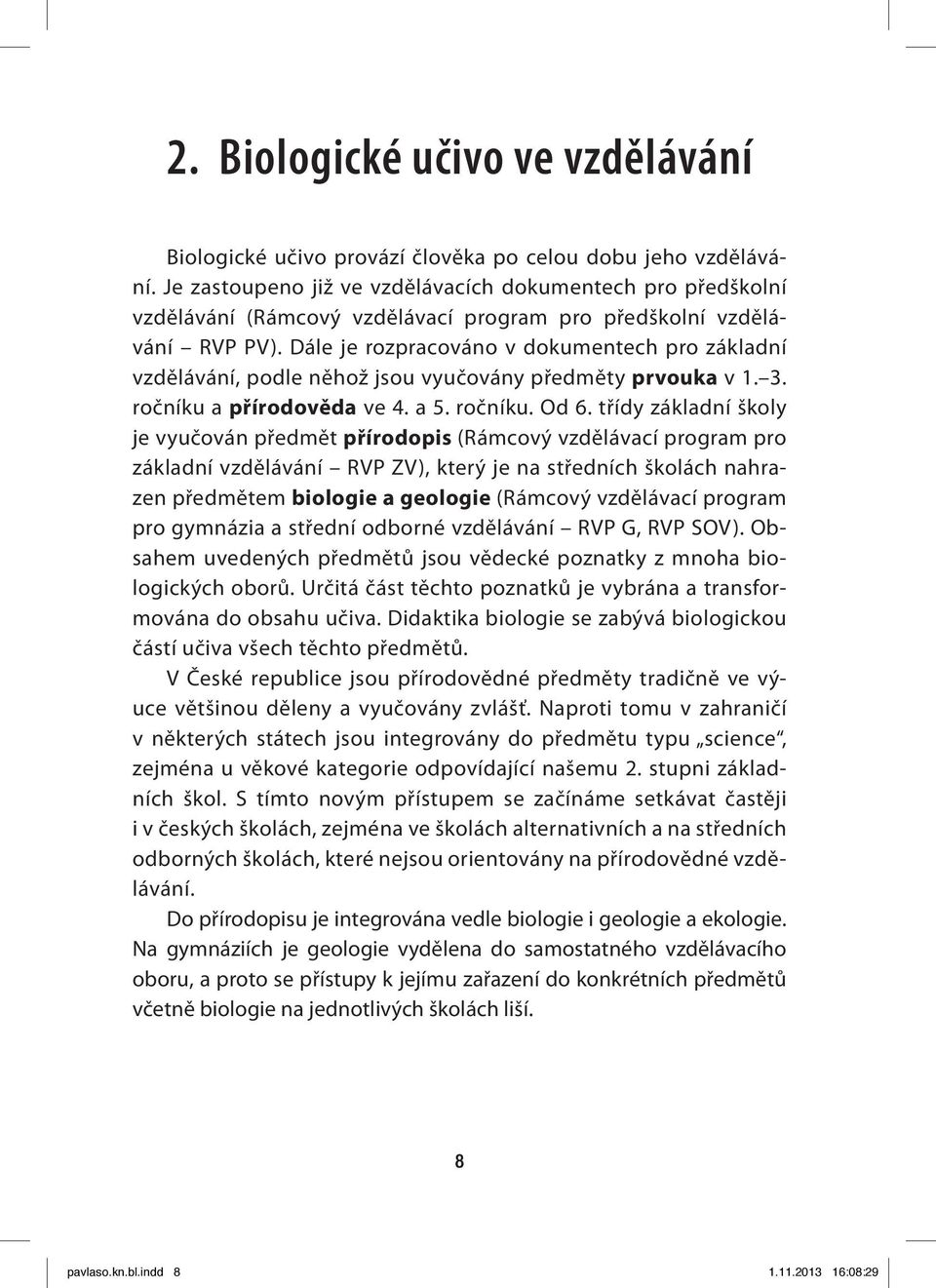 Dále je rozpracováno v dokumentech pro základní vzdělávání, podle něhož jsou vyučovány předměty prvouka v 1. 3. ročníku a přírodověda ve 4. a 5. ročníku. Od 6.