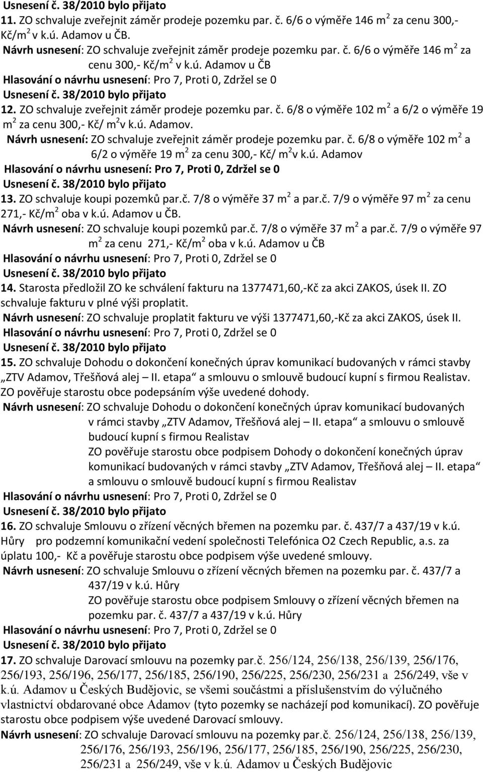 č. 6/8 o výměře 102 m 2 a 6/2 o výměře 19 m 2 za cenu 300,- Kč/ m 2 v k.ú. Adamov 13. ZO schvaluje koupi pozemků par.č. 7/8 o výměře 37 m 2 a par.č. 7/9 o výměře 97 m 2 za cenu 271,- Kč/m 2 oba v k.ú. Adamov u ČB.