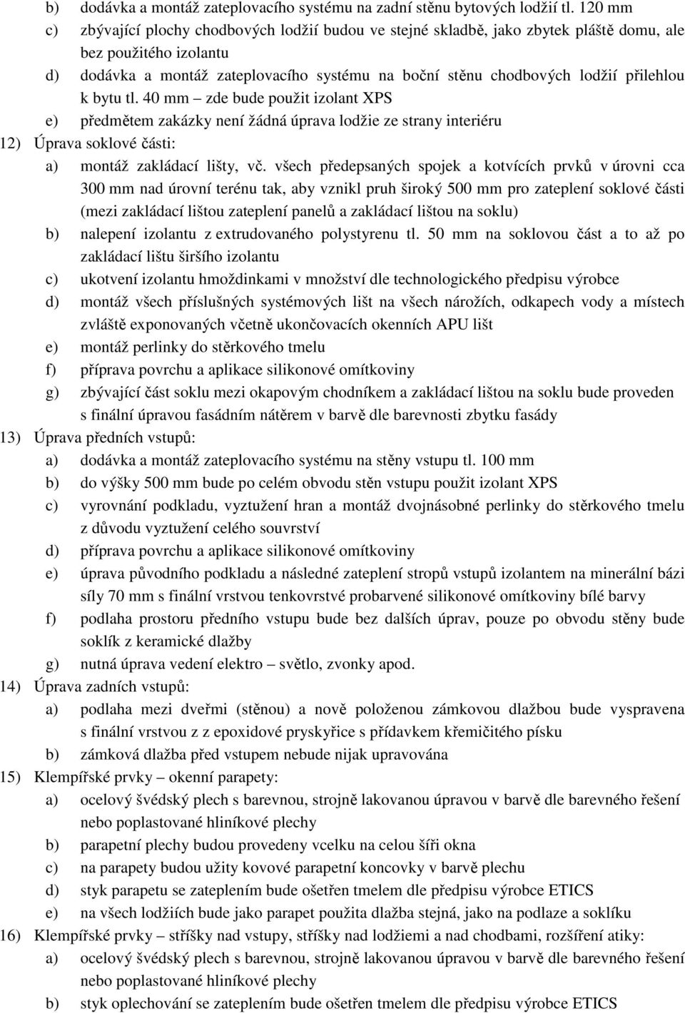 přilehlou k bytu tl. 40 mm zde bude použit izolant XPS e) předmětem zakázky není žádná úprava lodžie ze strany interiéru 12) Úprava soklové části: a) montáž zakládací lišty, vč.