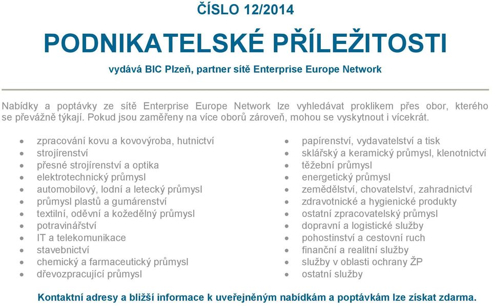 zpracování kovu a kovovýroba, hutnictví strojírenství přesné strojírenství a optika elektrotechnický průmysl automobilový, lodní a letecký průmysl průmysl plastů a gumárenství textilní, oděvní a