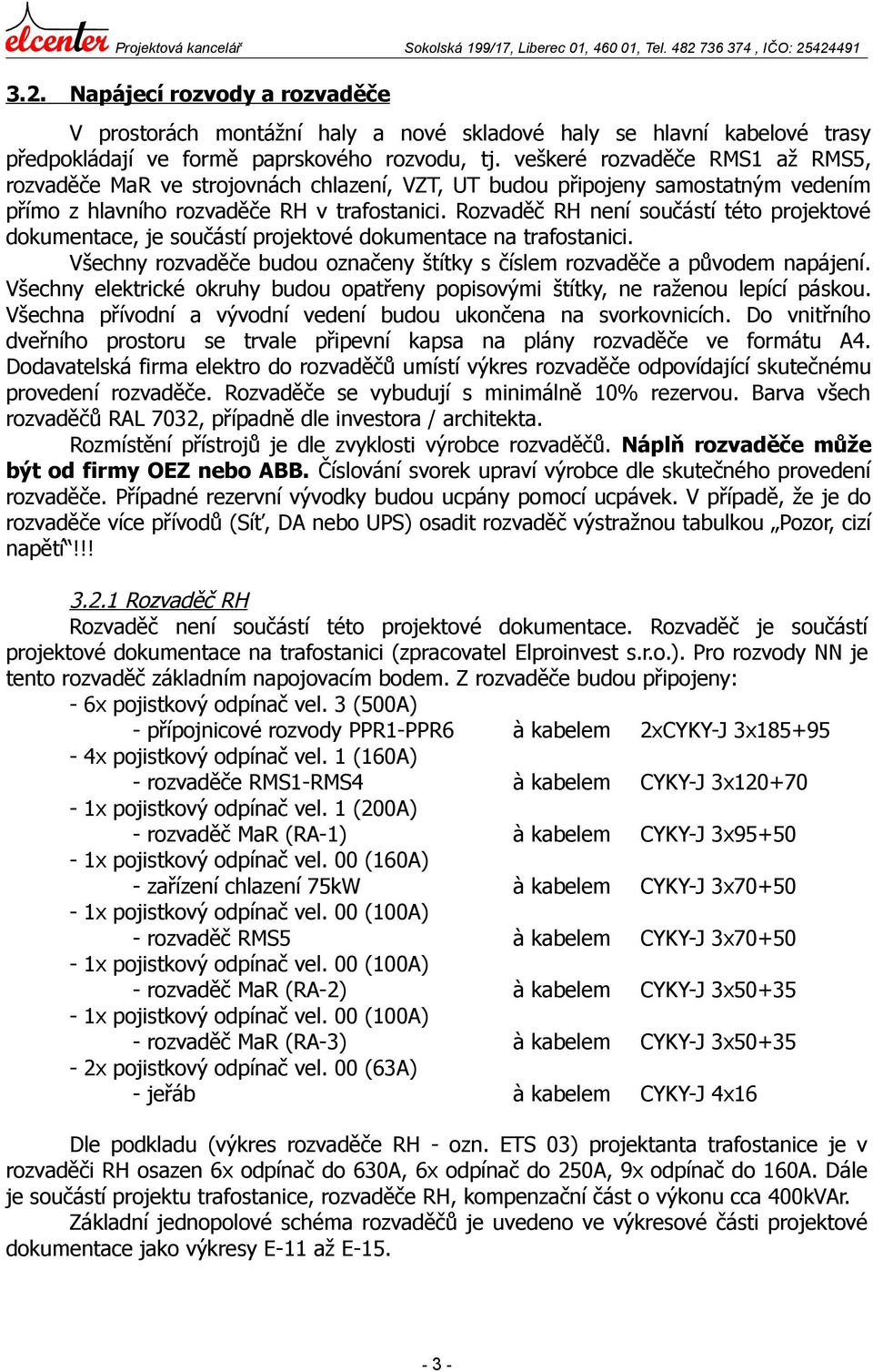 veškeré rozvaděče RMS1 až RMS5, rozvaděče MaR ve strojovnách chlazení, VZT, UT budou připojeny samostatným vedením přímo z hlavního rozvaděče RH v trafostanici.