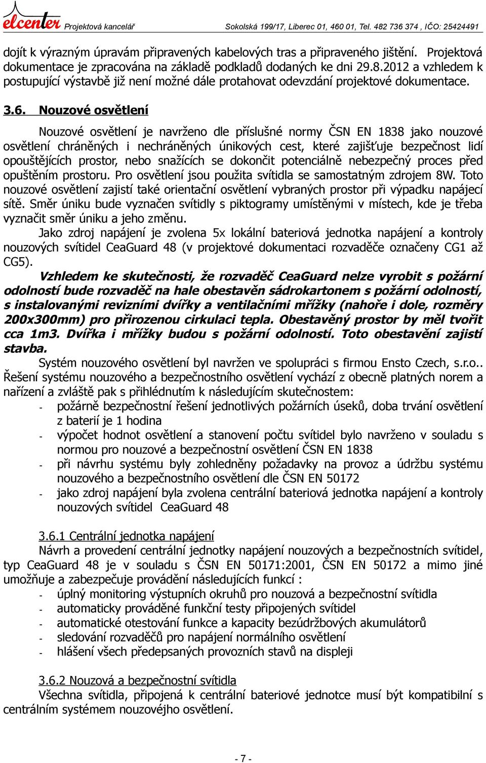 Nouzové osvětlení Nouzové osvětlení je navrženo dle příslušné normy ČSN EN 1838 jako nouzové osvětlení chráněných i nechráněných únikových cest, které zajišťuje bezpečnost lidí opouštějících prostor,