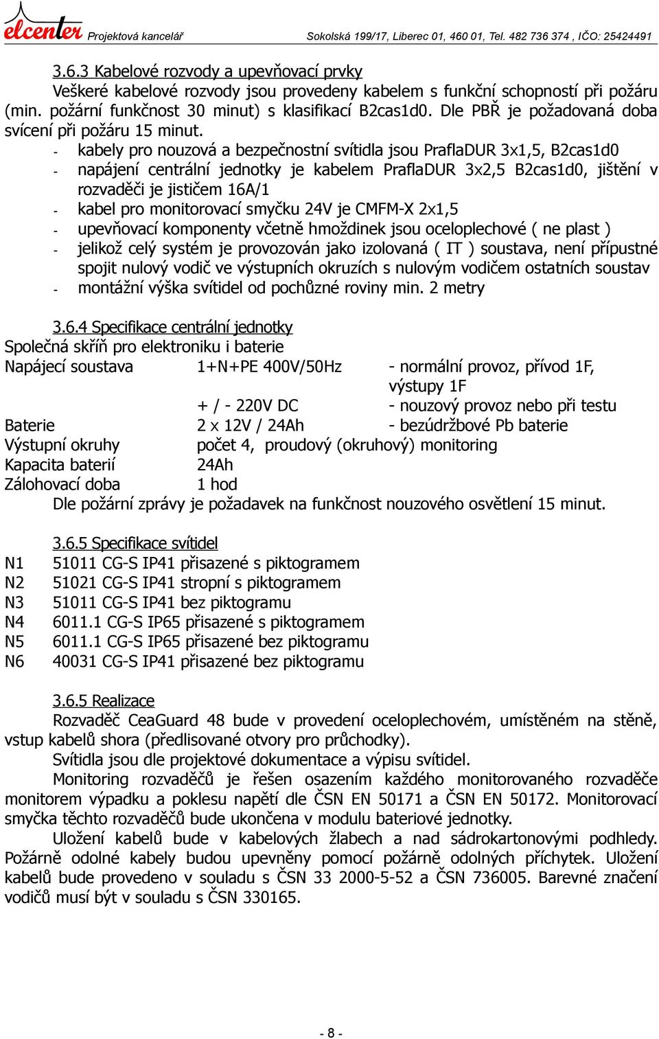 - kabely pro nouzová a bezpečnostní svítidla jsou PraflaDUR 3x1,5, B2cas1d0 - napájení centrální jednotky je kabelem PraflaDUR 3x2,5 B2cas1d0, jištění v rozvaděči je jističem 16A/1 - kabel pro