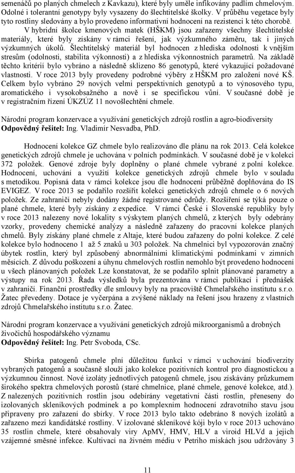 V hybridní školce kmenových matek (HŠKM) jsou zařazeny všechny šlechtitelské materiály, které byly získány v rámci řešení, jak výzkumného záměru, tak i jiných výzkumných úkolů.