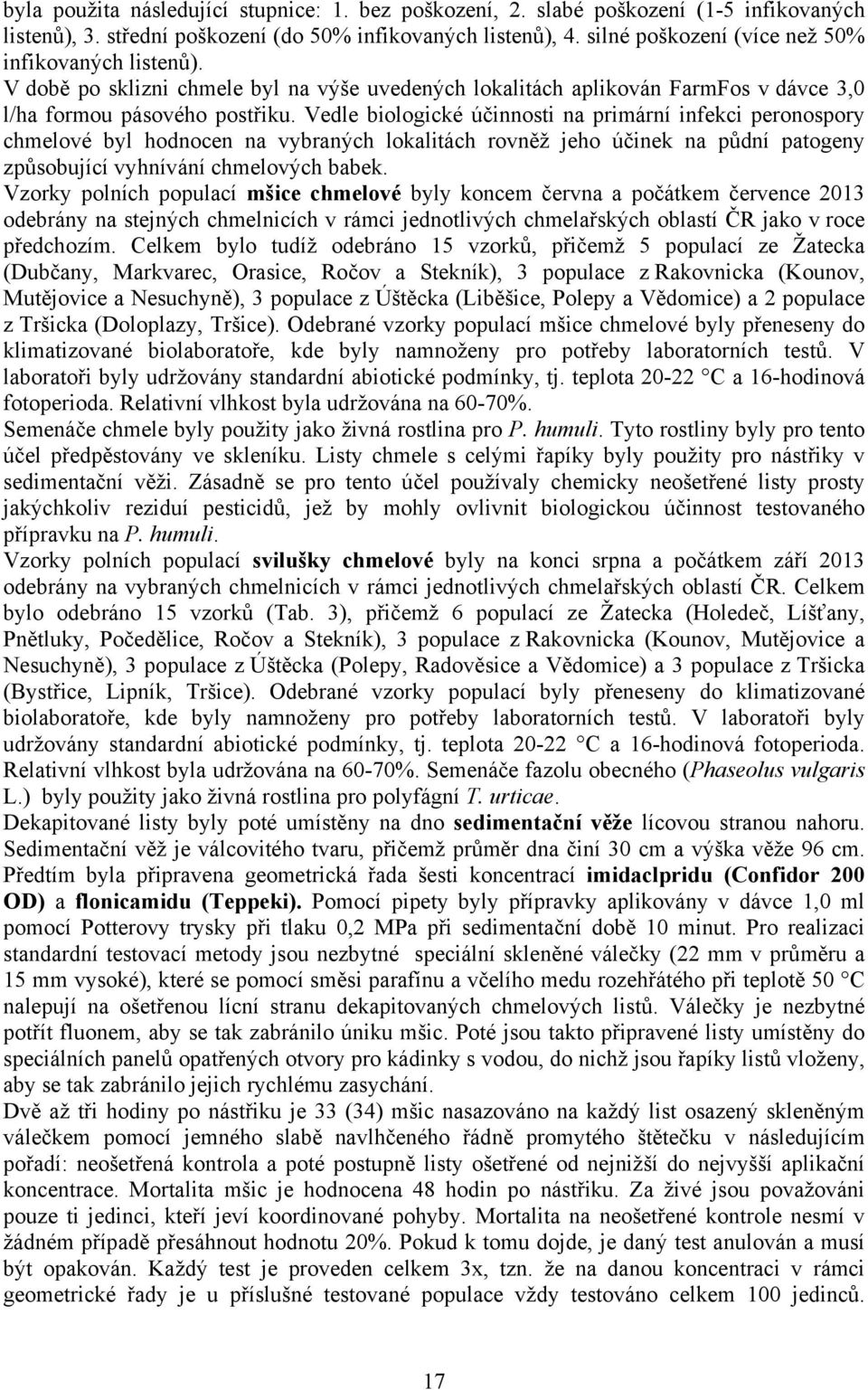 Vedle biologické účinnosti na primární infekci peronospory chmelové byl hodnocen na vybraných lokalitách rovněž jeho účinek na půdní patogeny způsobující vyhnívání chmelových babek.