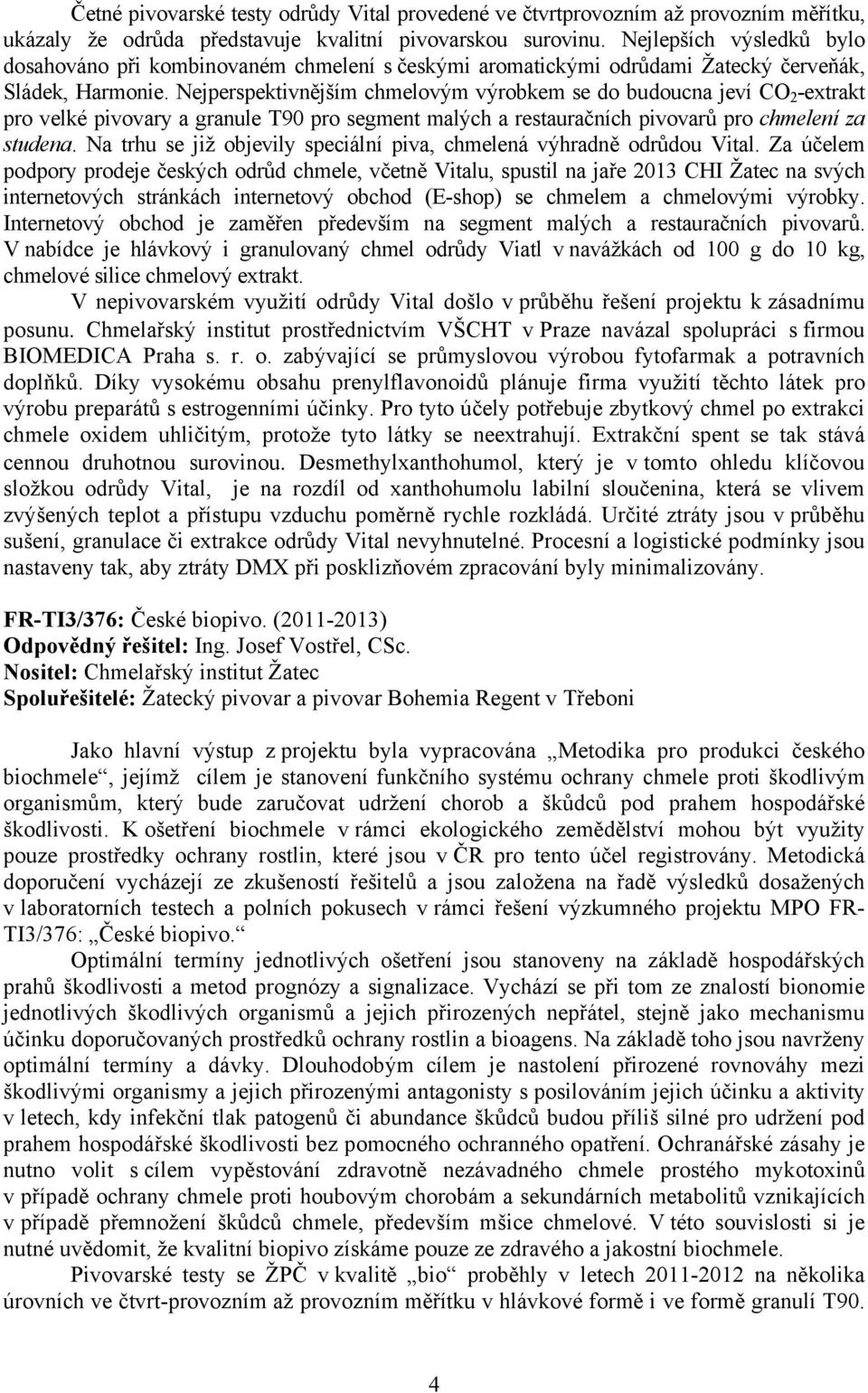 Nejperspektivnějším chmelovým výrobkem se do budoucna jeví CO 2 -extrakt pro velké pivovary a granule T90 pro segment malých a restauračních pivovarů pro chmelení za studena.