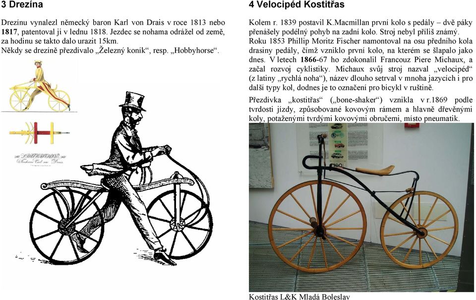 Stroj nebyl příliš známý. Roku 1853 Phillip Moritz Fischer namontoval na osu předního kola drasiny pedály, čímž vzniklo první kolo, na kterém se šlapalo jako dnes.