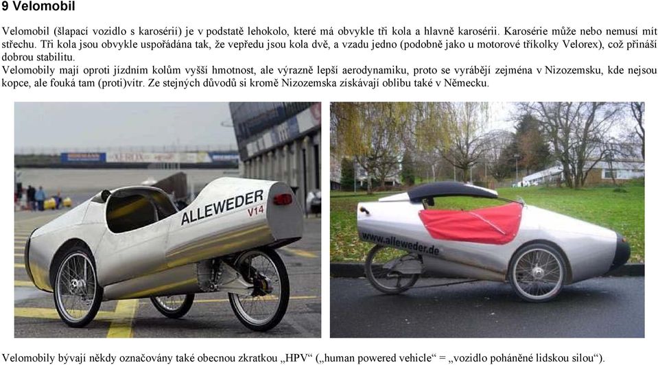 Velomobily mají oproti jízdním kolům vyšší hmotnost, ale výrazně lepší aerodynamiku, proto se vyrábějí zejména v Nizozemsku, kde nejsou kopce, ale fouká tam (proti)vítr.