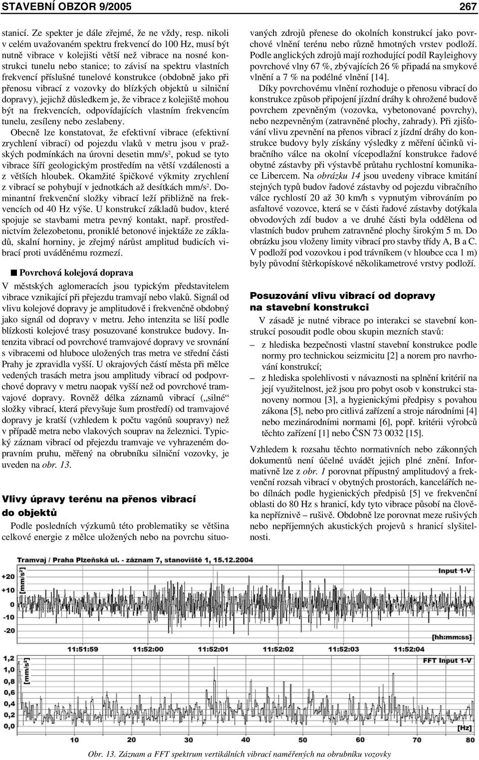 tunelové konstrukce (obdobně jako při přenosu vibrací z vozovky do blízkých objektů u silniční dopravy), jejichž důsledkem je, že vibrace z kolejiště mohou být na frekvencích, odpovídajících vlastním