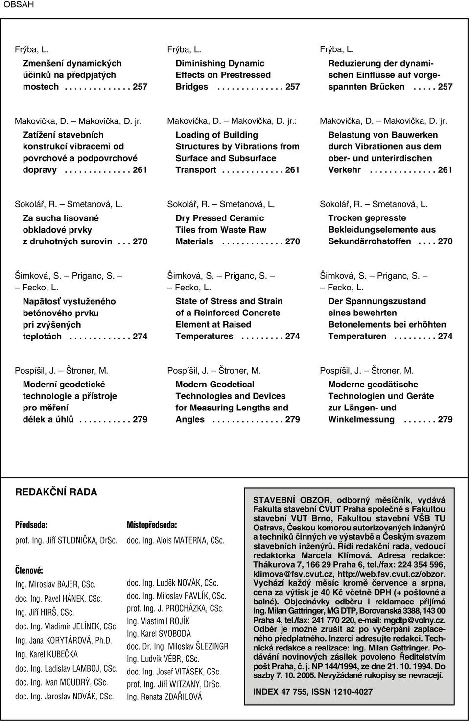 ............ 261 Makovička, D. Makovička, D. jr. Belastung von Bauwerken durch Vibrationen aus dem ober- und unterirdischen Verkehr.............. 261 Sokolář, R. Smetanová, L.