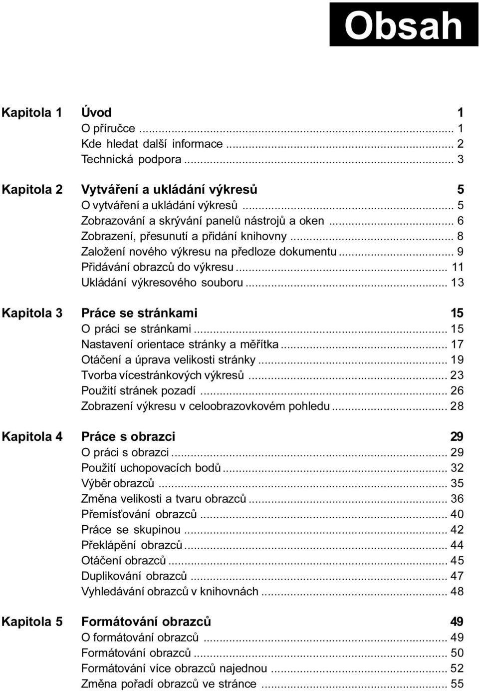 13 Práce se stránkami 15 O práci se stránkami 15 Nastavení orientace stránky a mìøítka 17 Otáèení a úprava velikosti stránky 19 Tvorba vícestránkových výkresù 23 Použití stránek pozadí 26 Zobrazení