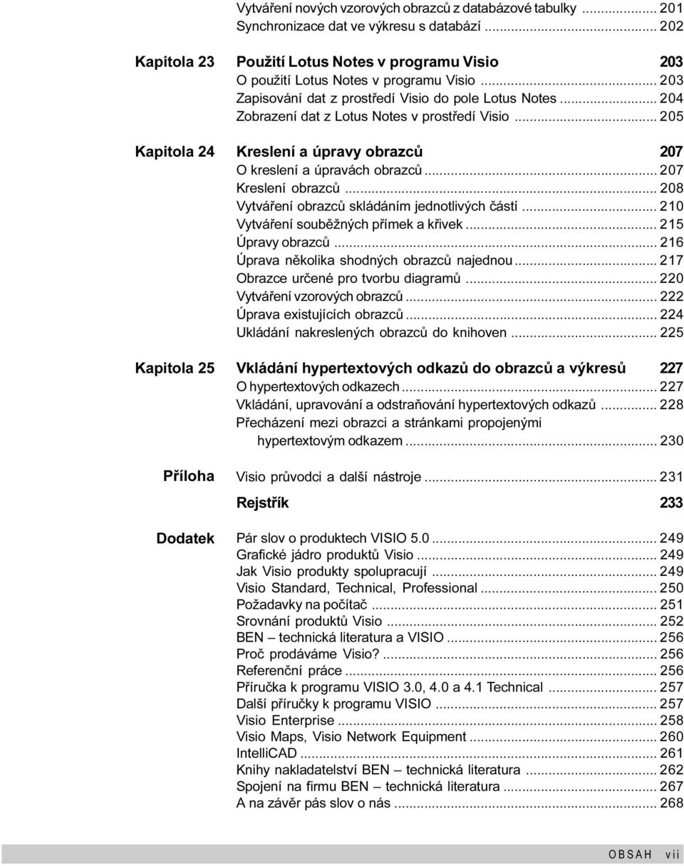 obrazcù 207 Kreslení obrazcù 208 Vytváøení obrazcù skládáním jednotlivých èástí 210 Vytváøení soubìžných pøímek a køivek 215 Úpravy obrazcù 216 Úprava nìkolika shodných obrazcù najednou 217 Obrazce