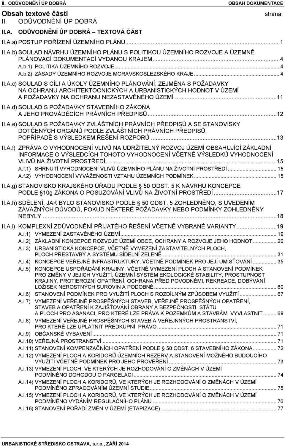 .. 11 II.A.d) SOULAD S POŽADAVKY STAVEBNÍHO ZÁKONA A JEHO PROVÁDĚCÍCH PRÁVNÍCH PŘEDPISŮ... 12 II.A.e) SOULAD S POŽADAVKY ZVLÁŠTNÍCH PRÁVNÍCH PŘEDPISŮ A SE STANOVISKY DOTČENÝCH ORGÁNŮ PODLE ZVLÁŠTNÍCH PRÁVNÍCH PŘEDPISŮ, POPŘÍPADĚ S VÝSLEDKEM ŘEŠENÍ ROZPORŮ.