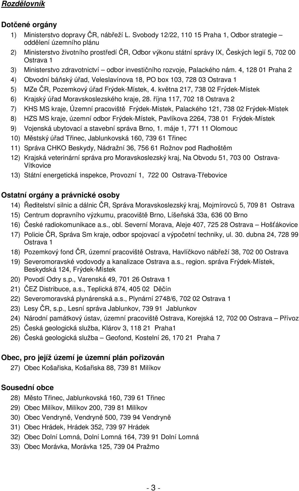 zdravotnictví odbor investičního rozvoje, Palackého nám. 4, 128 01 Praha 2 4) Obvodní báňský úřad, Veleslavínova 18, PO box 103, 728 03 Ostrava 1 5) MZe ČR, Pozemkový úřad Frýdek-Místek, 4.