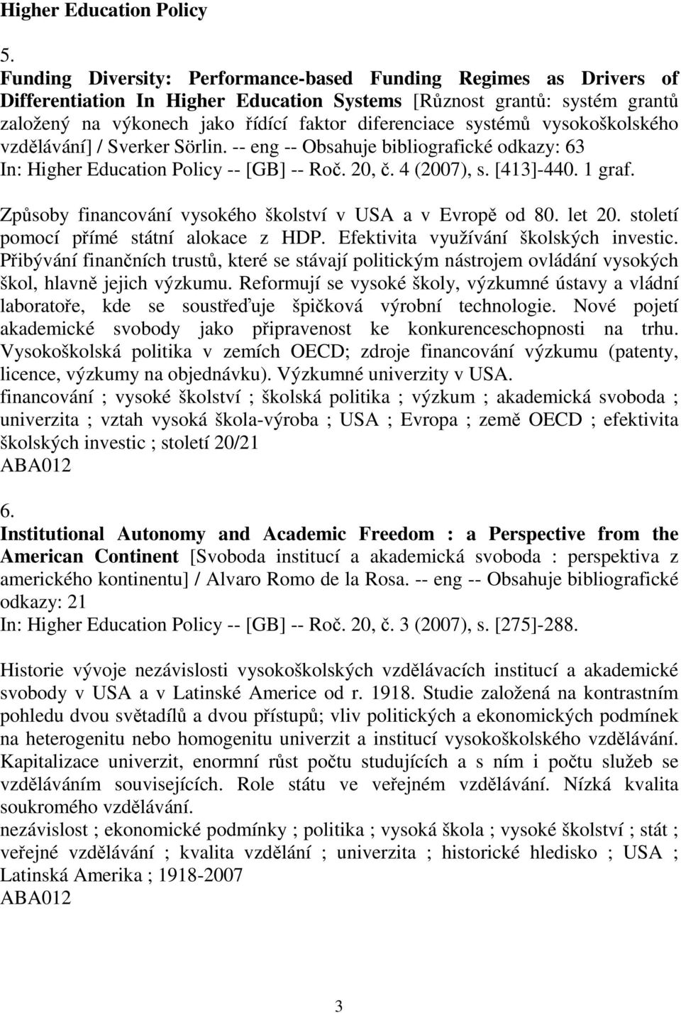 systémů vysokoškolského vzdělávání] / Sverker Sörlin. -- eng -- Obsahuje bibliografické odkazy: 63 In: Higher Education Policy -- [GB] -- Roč. 20, č. 4 (2007), s. [413]-440. 1 graf.