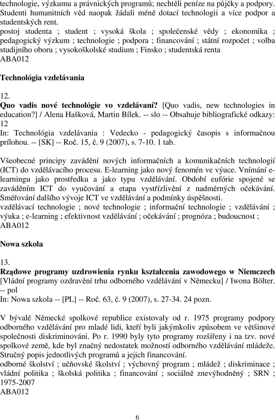 Finsko ; studentská renta Technológia vzdelávania 12. Quo vadis nové technológie vo vzdelávaní? [Quo vadis, new technologies in education?] / Alena Hašková, Martin Bílek.