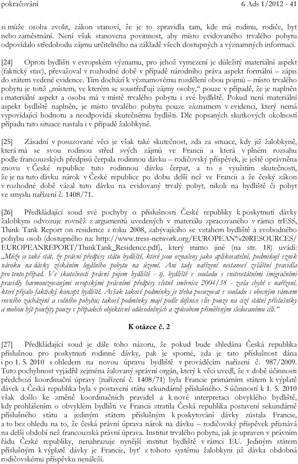 [24] Oproti bydlišti v evropském významu, pro jehož vymezení je důležitý materiální aspekt (faktický stav), převažoval v rozhodné době v případě národního práva aspekt formální zápis do státem vedené