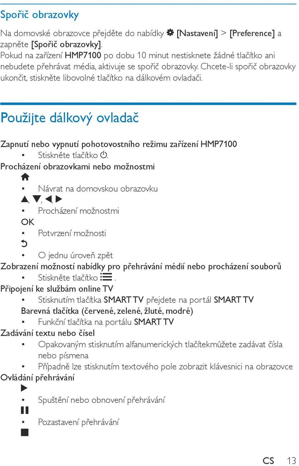 Chcete-li spořič obrazovky ukončit, stiskněte libovolné tlačítko na dálkovém ovladači. Použijte dálkový ovladač Zapnutí nebo vypnutí pohotovostního režimu zařízení HMP7100 Stiskněte tlačítko.