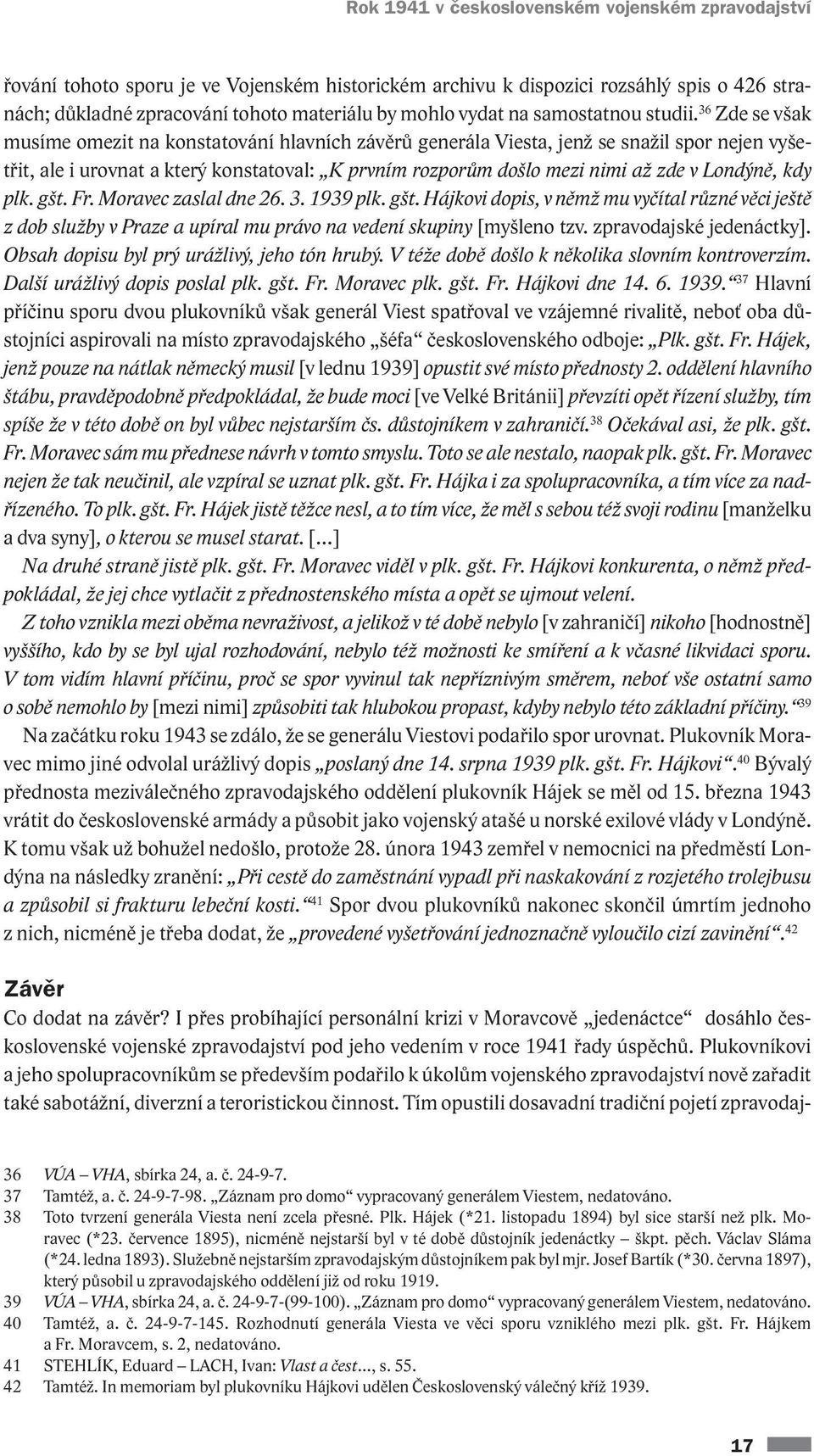 36 Zde se však musíme omezit na konstatování hlavních závěrů generála Viesta, jenž se snažil spor nejen vyšetřit, ale i urovnat a který konstatoval: K prvním rozporům došlo mezi nimi až zde v