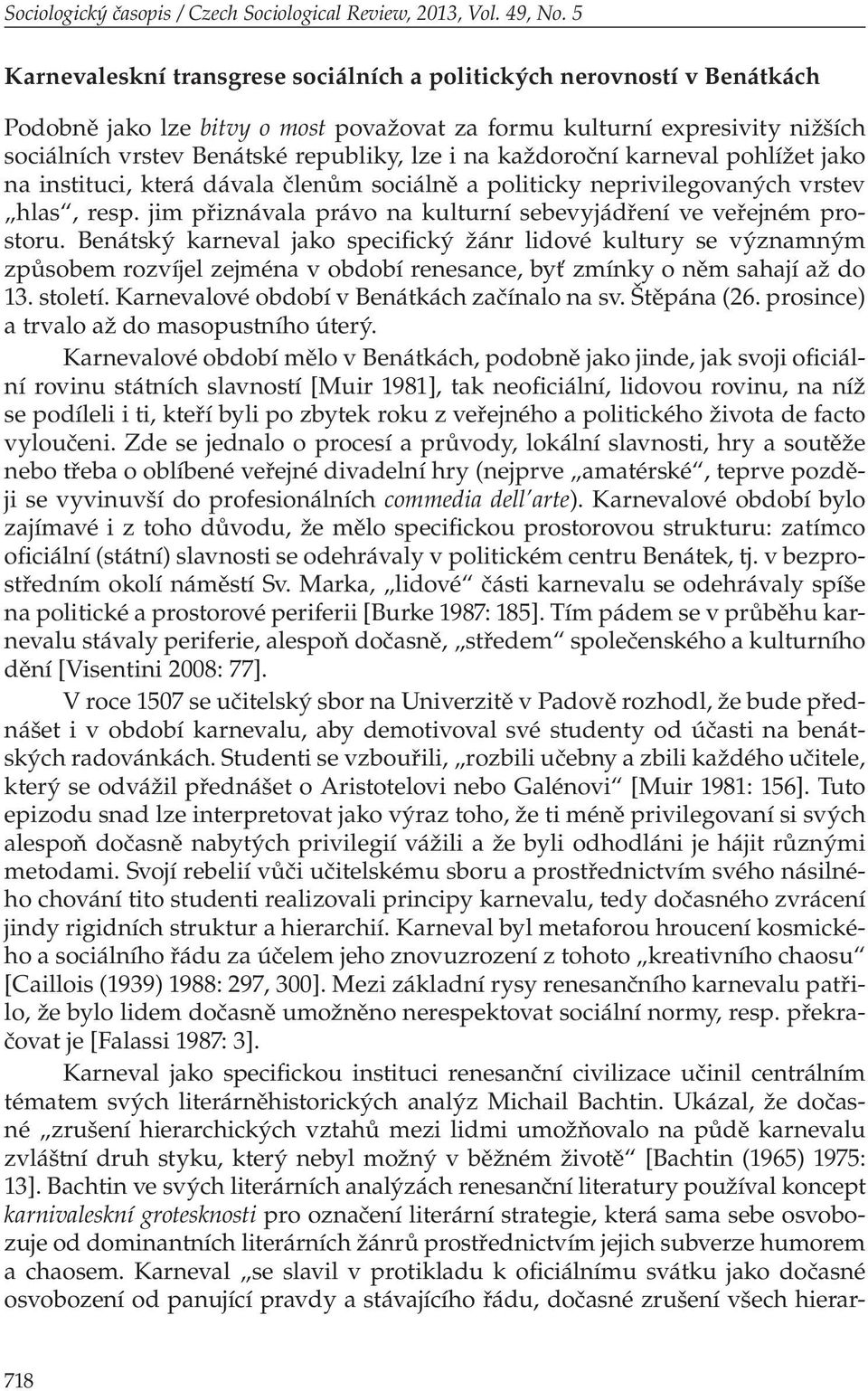 každoroční karneval pohlížet jako na instituci, která dávala členům sociálně a politicky neprivilegovaných vrstev hlas, resp. jim přiznávala právo na kulturní sebevyjádření ve veřejném prostoru.