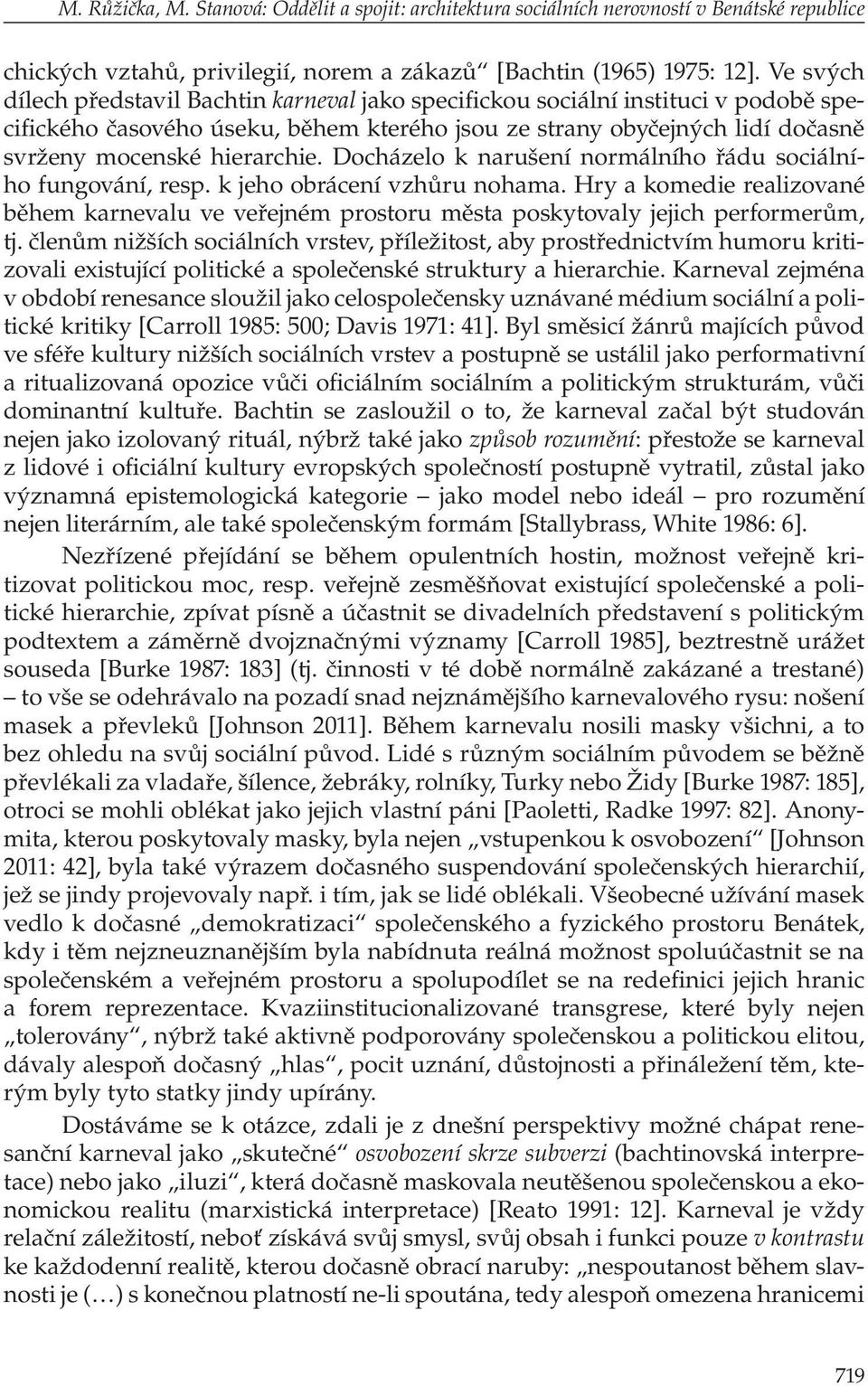 Docházelo k narušení normálního řádu sociálního fungování, resp. k jeho obrácení vzhůru nohama. Hry a komedie realizované během karnevalu ve veřejném prostoru města poskytovaly jejich performerům, tj.