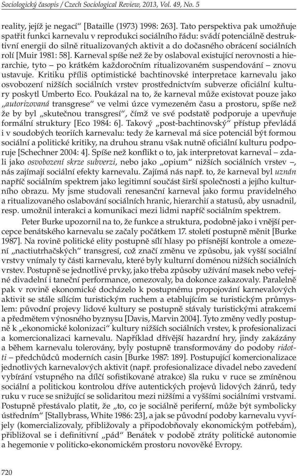 [Muir 1981: 58]. Karneval spíše než že by oslaboval existující nerovnosti a hierarchie, tyto po krátkém každoročním ritualizovaném suspendování znovu ustavuje.