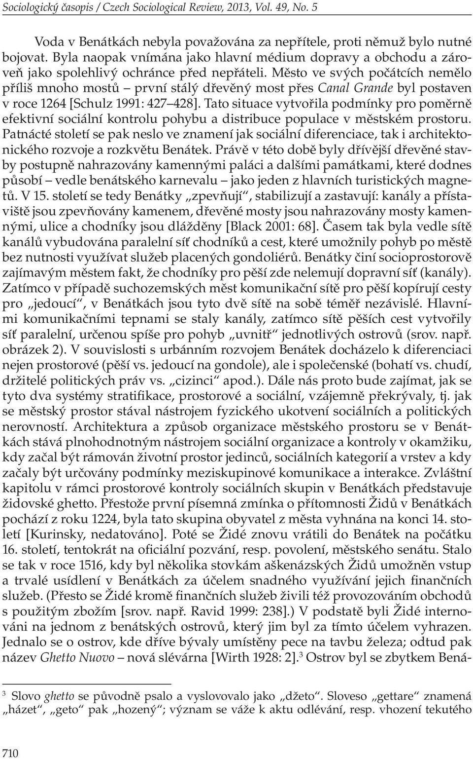 Město ve svých počátcích nemělo příliš mnoho mostů první stálý dřevěný most přes Canal Grande byl postaven v roce 1264 [Schulz 1991: 427 428].