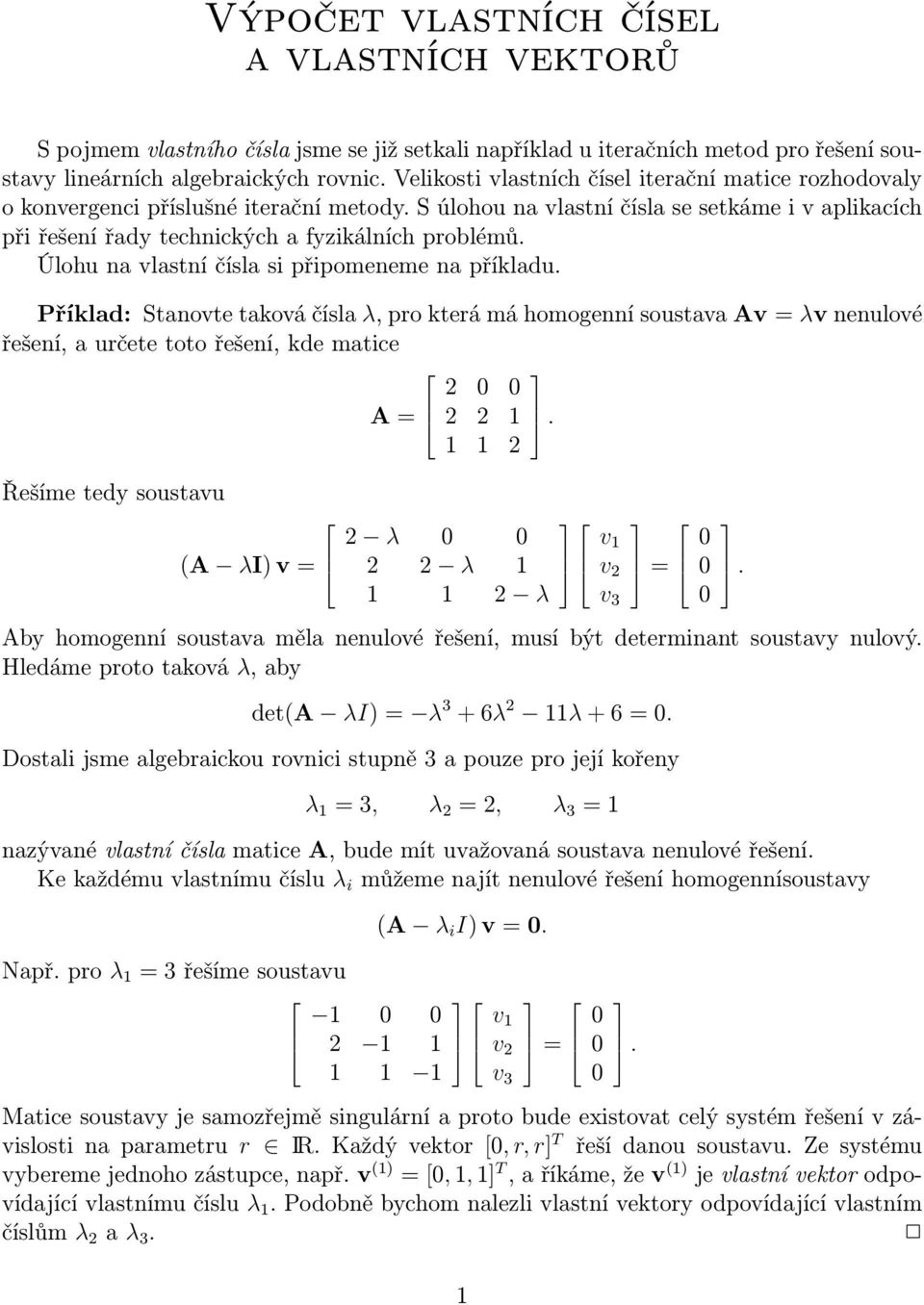 Úlohu na vlastní čísla si připomeneme na příkladu. Příklad: Stanovte taková čísla λ, pro která má homogenní soustava Av = λv nenulové řešení, a určete toto řešení, kde matice 2 A = 2 2.