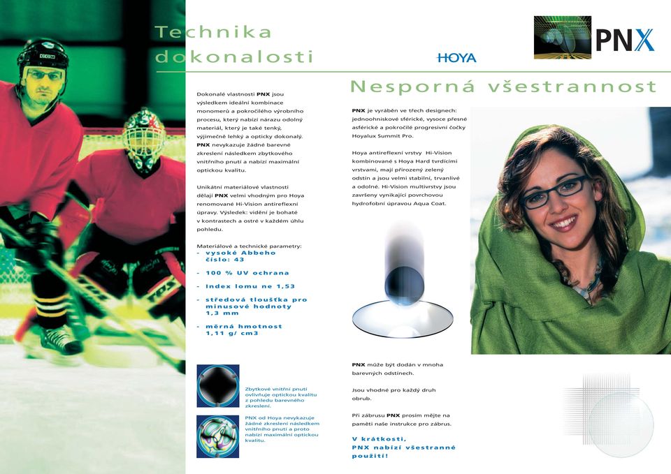 Unikátní materiálové vlastnosti dělají PNX velmi vhodným pro Hoya renomované Hi-Vision antireflexní úpravy. Výsledek: vidění je bohaté v kontrastech a ostré v každém úhlu pohledu.
