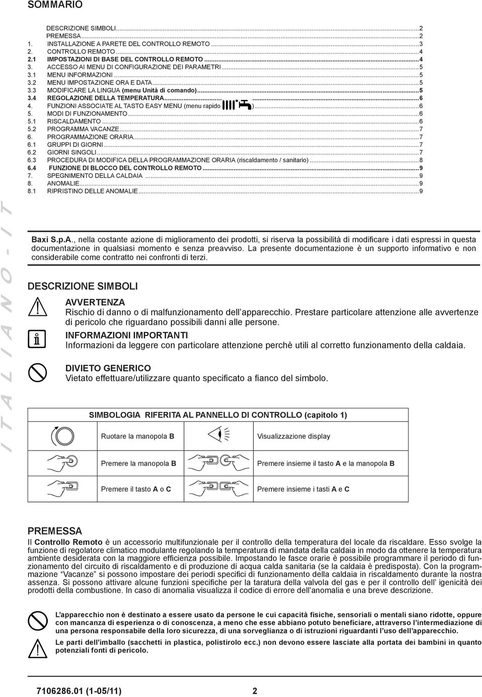 ..6 4. FUNZIONI ASSOCIATE AL TASTO EASY MENU (menu rapido )...6 5. MODI DI FUNZIONAMENTO...6 5.1 RISCALDAMENTO...6 5.2 PROGRAMMA VACANZE...7 6. PROGRAMMAZIONE ORARIA...7 6.1 GRUPPI DI GIORNI...7 6.2 GIORNI SINGOLI.