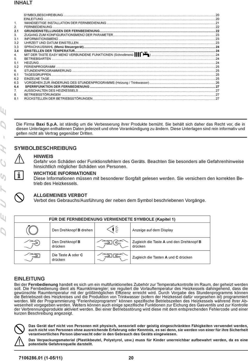 MIT DER TASTE EASY MENÜ VERBUNDENE FUNKTIONEN (Schnellmenü )...24 5. BETRIEBSARTEN...24 5.1 HEIZUNG...24 5.2 FERIENPROGRAMM...25 6. STUNDENPROGRAMMIERUNG...25 6.1 TAGESGRUPPEN...25 6.2 EINZELNE TAGE.