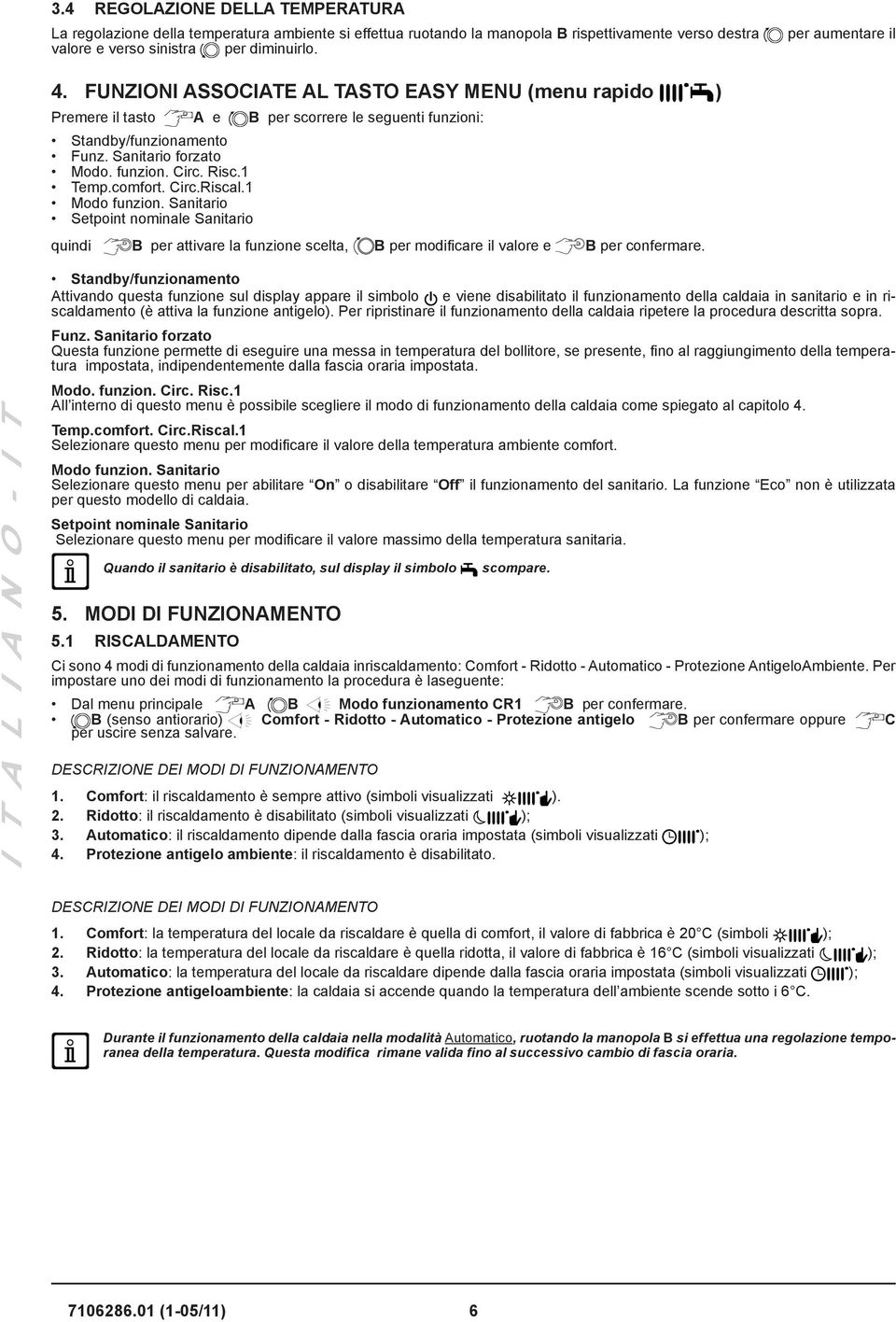 Circ.Riscal.1 Modo funzion. Sanitario Setpoint nominale Sanitario quindi B per attivare la funzione scelta, B per modificare il valore e B per confermare.