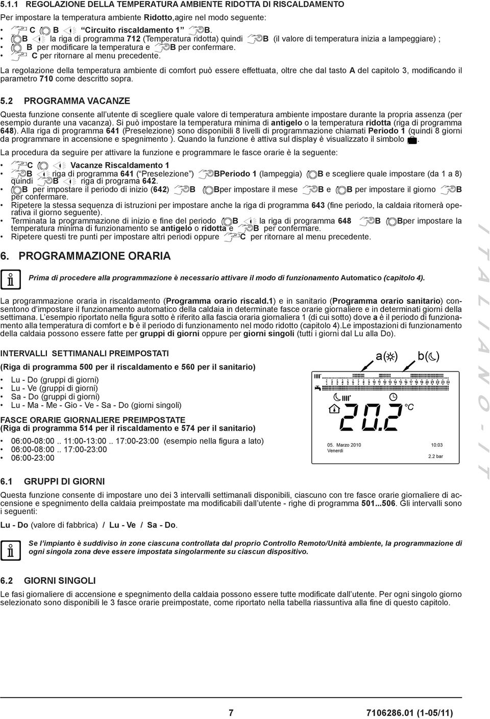 La regolazione della temperatura ambiente di comfort può essere effettuata, oltre che dal tasto A del capitolo 3, modificando il parametro 710 come descritto sopra. 5.