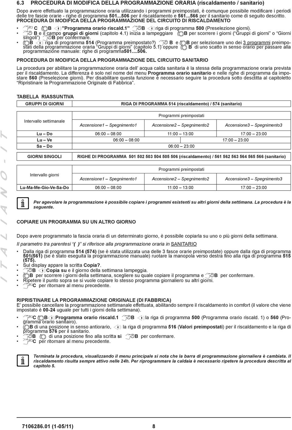 PROCEDURA DI MODIFICA DELLA PROGRAMMAZIONE DEL CIRCUITO DI RISCALDAMENTO C B Programma orario riscald.1 B riga di programma 500 (Preselezione giorni). B e il campo gruppi di giorni (capitolo 4.