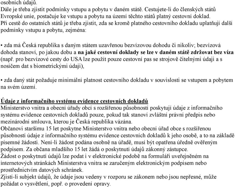 dohodu či nikoliv; bezvízová dohoda stanoví, po jakou dobu a na jaké cestovní doklady se lze v daném státě zdržovat bez víza (např.