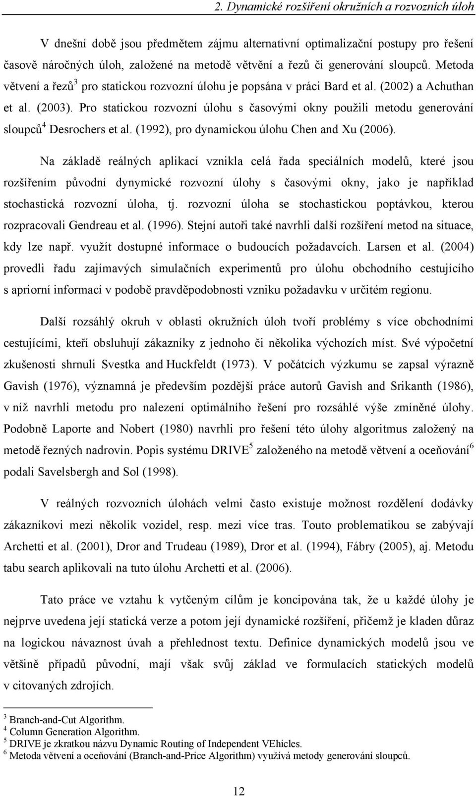 Pro statcou rozvozní úlohu s časovým ony použl metodu generování sloupců 4 Desrochers et al. (992), pro dynamcou úlohu Chen and Xu (2006).