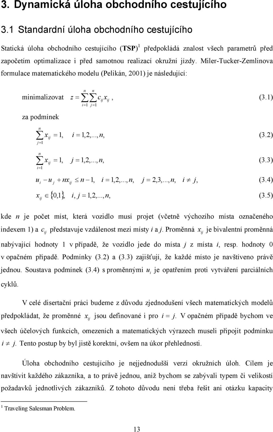 Mler-Tucer-Zemlnova formulace matematcého modelu (Pelán, 200) je následující: mnmalzovat n n z = c x, (3.) = j = za podmíne n j= n = x =, =,2,..., n, x =, j =,2,..., n, (3.2) (3.3) u u + nx n, =,2,.