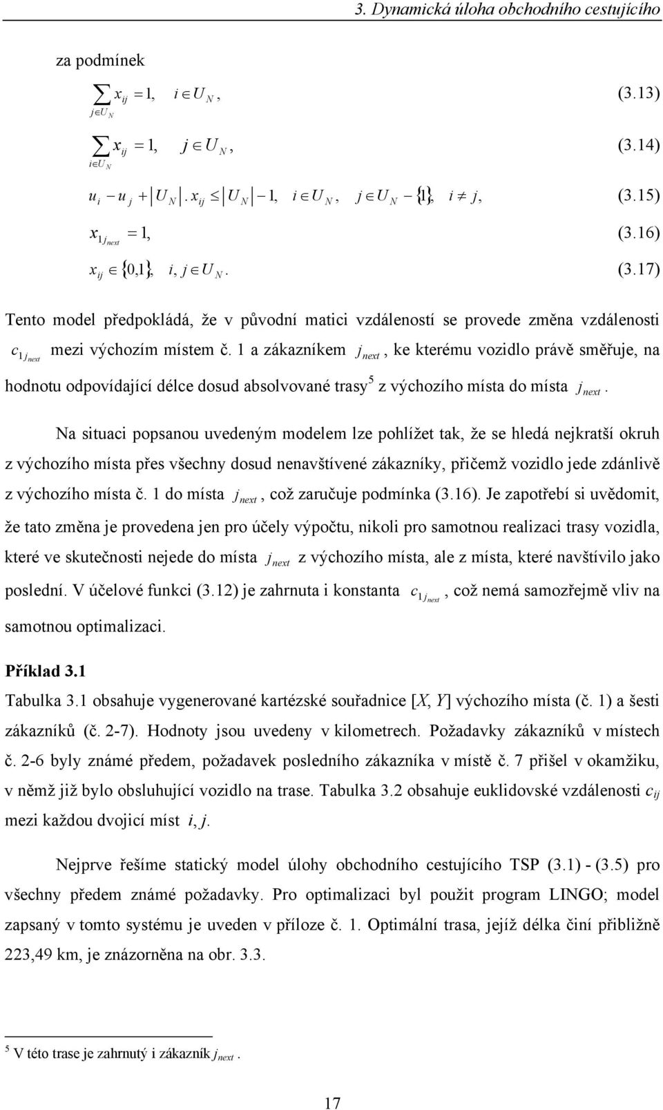 a stuac popsanou uvedeným modelem lze pohlížet ta, že se hledá nejratší oruh z výchozího místa přes všechny dosud nenavštívené záazníy, přčemž vozdlo jede zdánlvě z výchozího místa č.