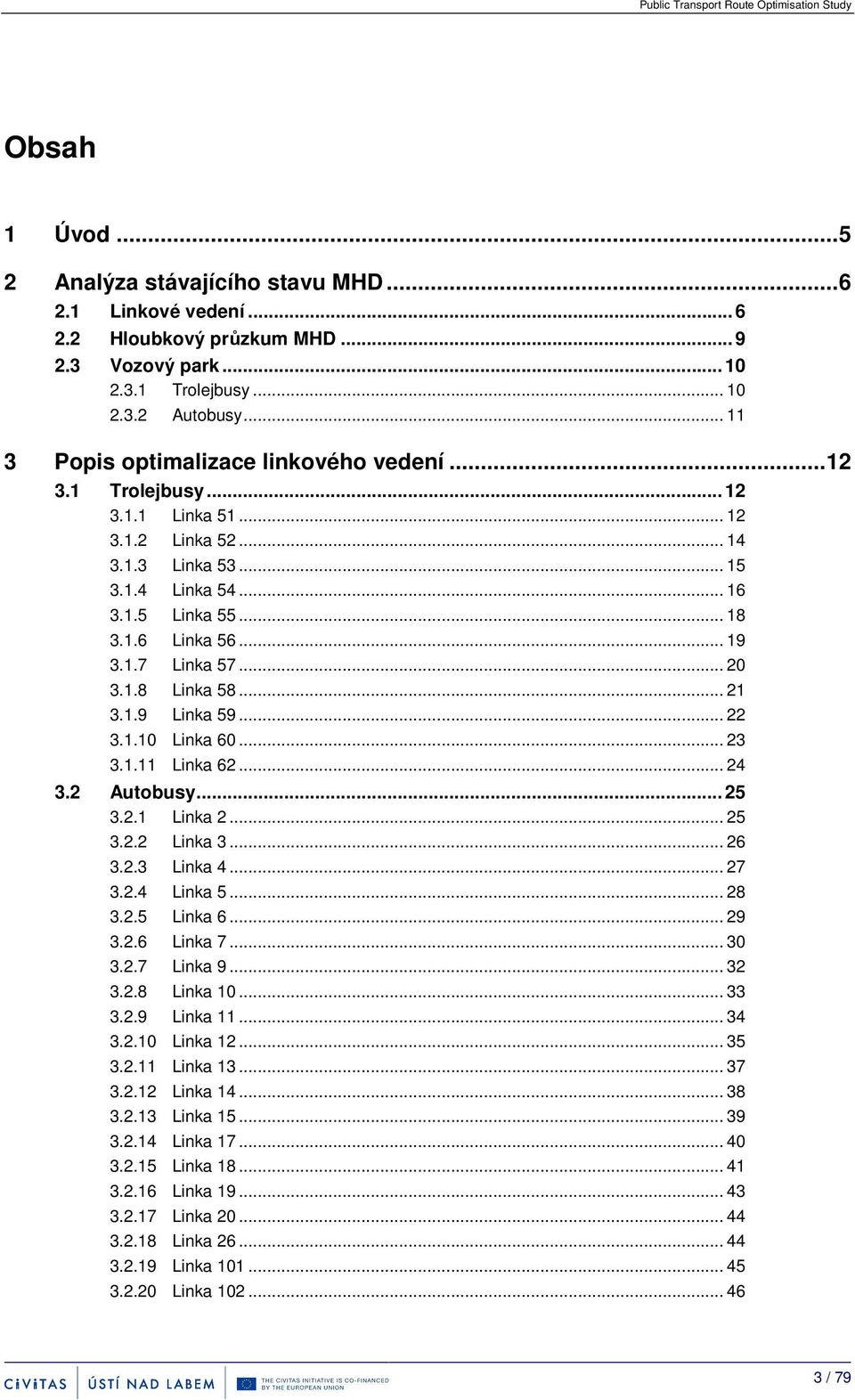 .. 20 3.1.8 Linka 58... 21 3.1.9 Linka 59... 22 3.1.10 Linka 60... 23 3.1.11 Linka 62... 24 3.2 Autobusy... 25 3.2.1 Linka 2... 25 3.2.2 Linka 3... 26 3.2.3 Linka 4... 27 3.2.4 Linka 5... 28 3.2.5 Linka 6.