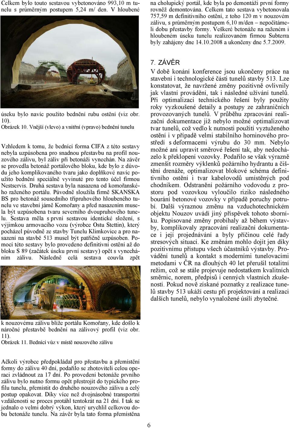 Veškeré betonáže na raženém i hloubeném úseku tunelu realizovaném firmou Subterra byly zahájeny dne 14.10.2008 a ukončeny dne 5.7.2009. úseku bylo navíc použito bednění rubu ostění (viz obr. 10).