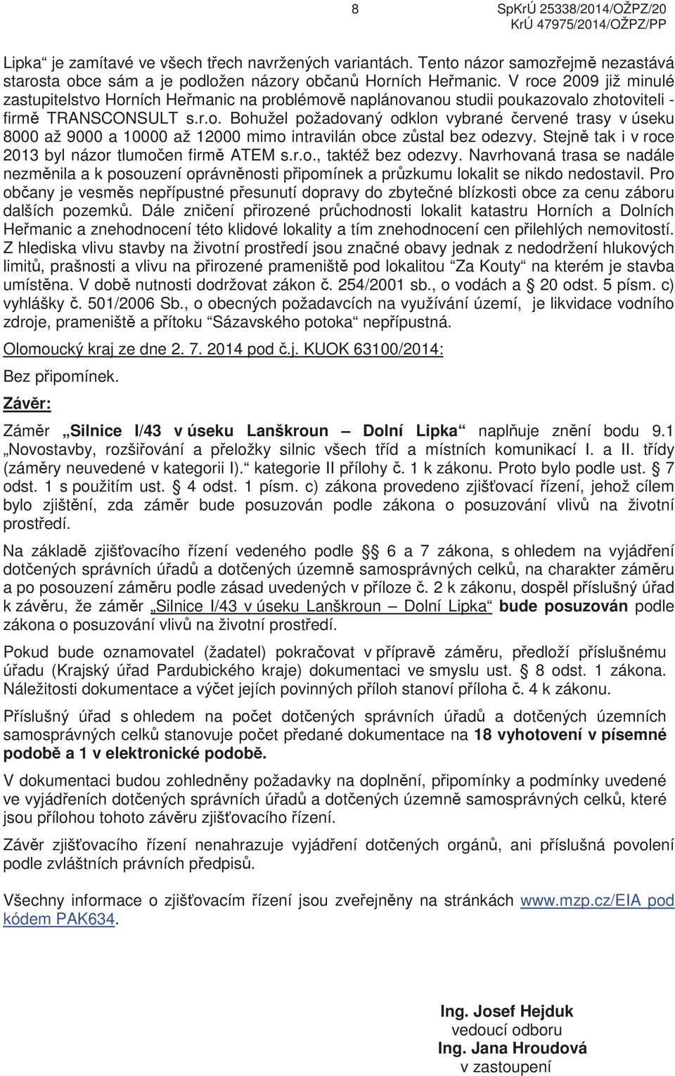 Stejn tak i v roce 2013 byl názor tlumo en firm ATEM s.r.o., taktéž bez odezvy. Navrhovaná trasa se nadále nezm nila a k posouzení oprávn nosti p ipomínek a pr zkumu lokalit se nikdo nedostavil.