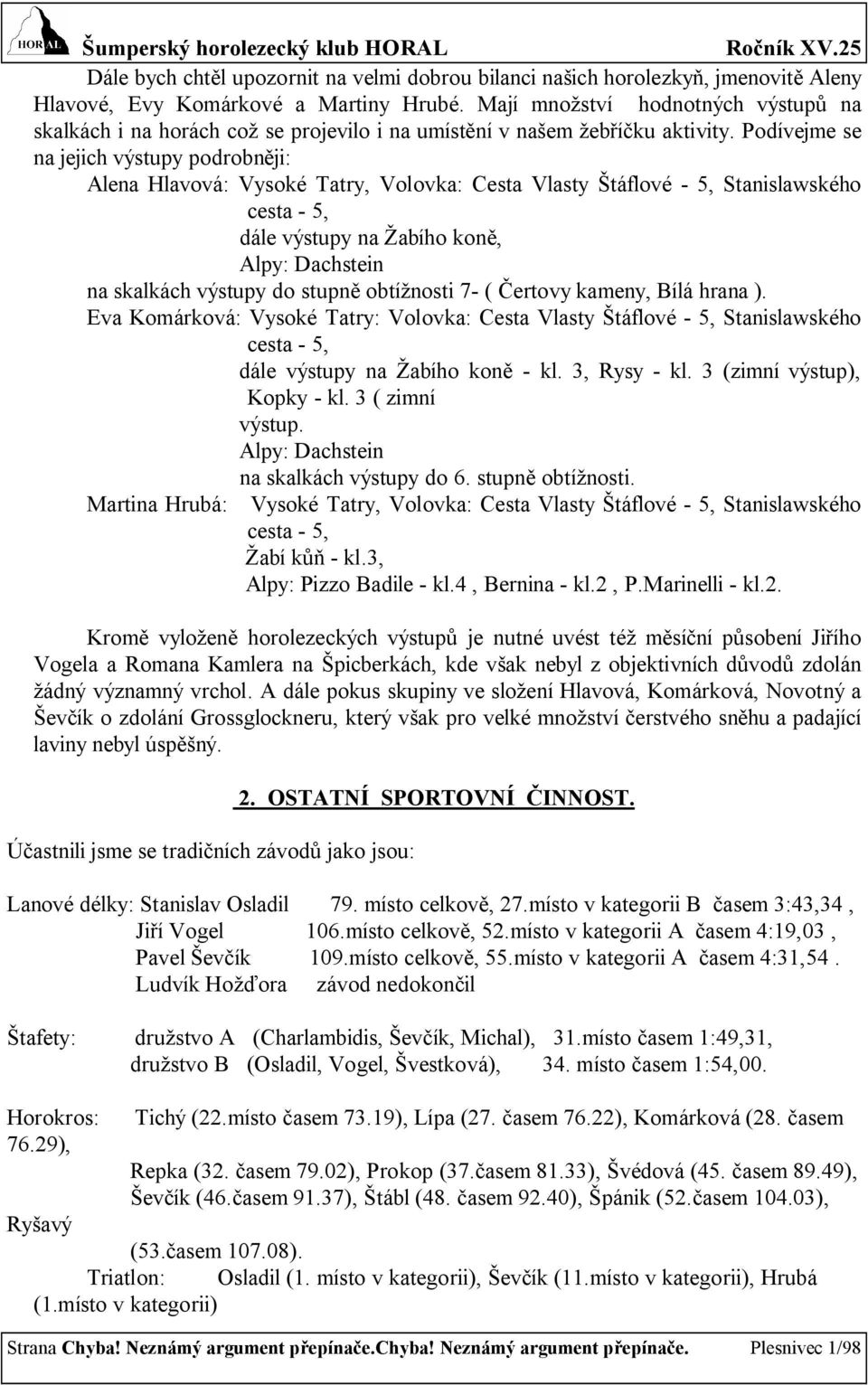 Podívejme se na jejich výstupy podrobněji: Alena Hlavová: Vysoké Tatry, Volovka: Cesta Vlasty Štáflové - 5, Stanislawského cesta - 5, dále výstupy na Žabího koně, Alpy: Dachstein na skalkách výstupy