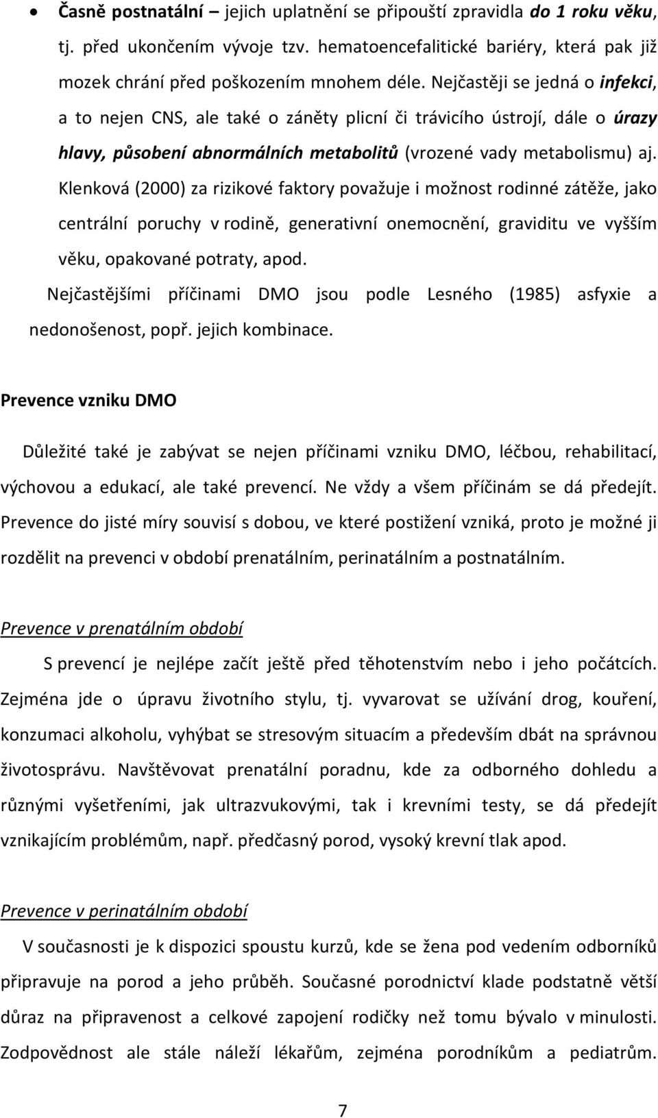 Klenková (2000) za rizikové faktory považuje i možnost rodinné zátěže, jako centrální poruchy v rodině, generativní onemocnění, graviditu ve vyšším věku, opakované potraty, apod.