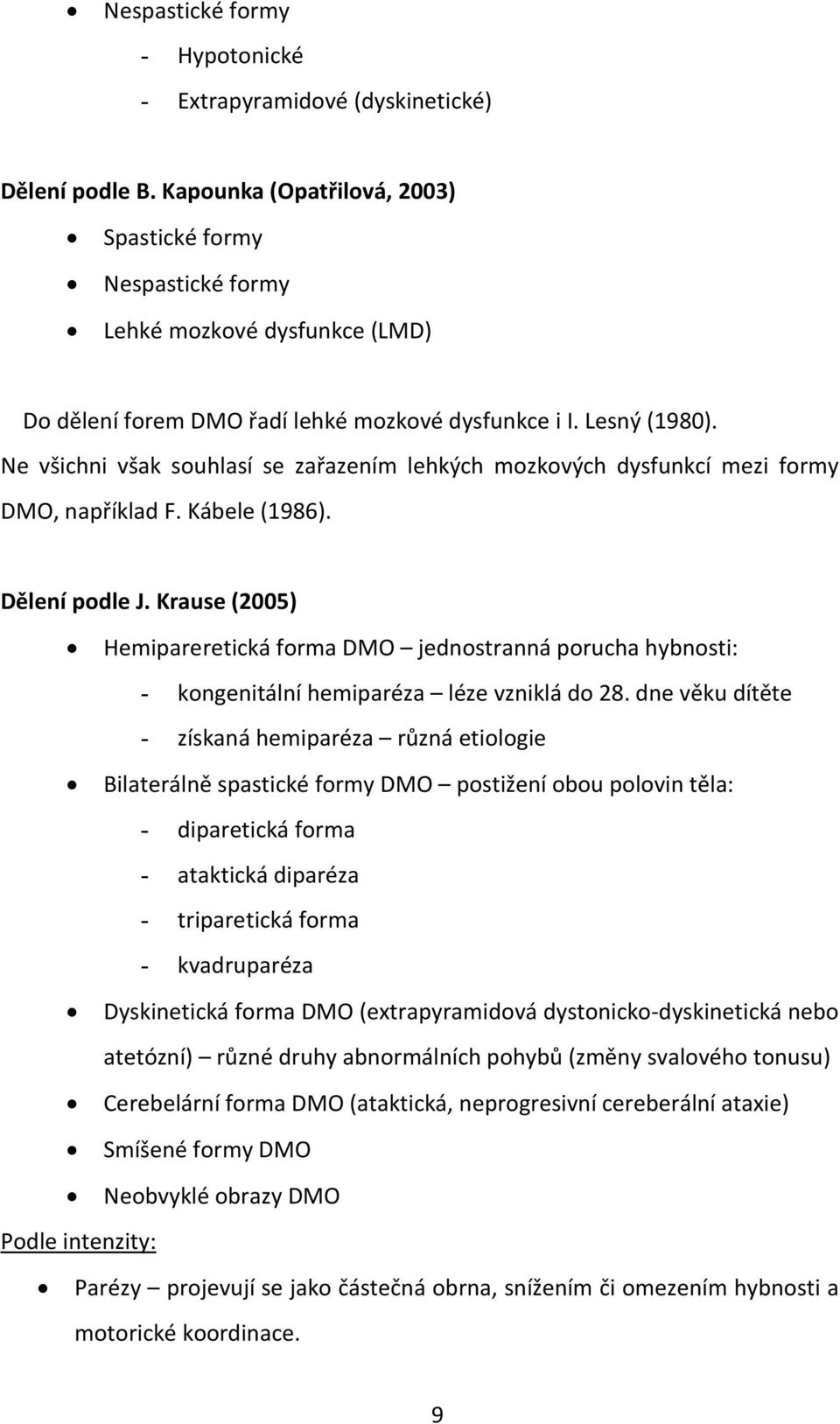 Ne všichni však souhlasí se zařazením lehkých mozkových dysfunkcí mezi formy DMO, například F. Kábele (1986). Dělení podle J.