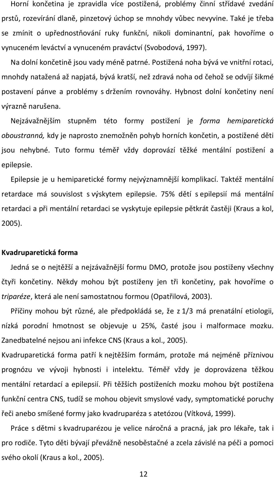 Postižená noha bývá ve vnitřní rotaci, mnohdy natažená až napjatá, bývá kratší, než zdravá noha od čehož se odvíjí šikmé postavení pánve a problémy s držením rovnováhy.