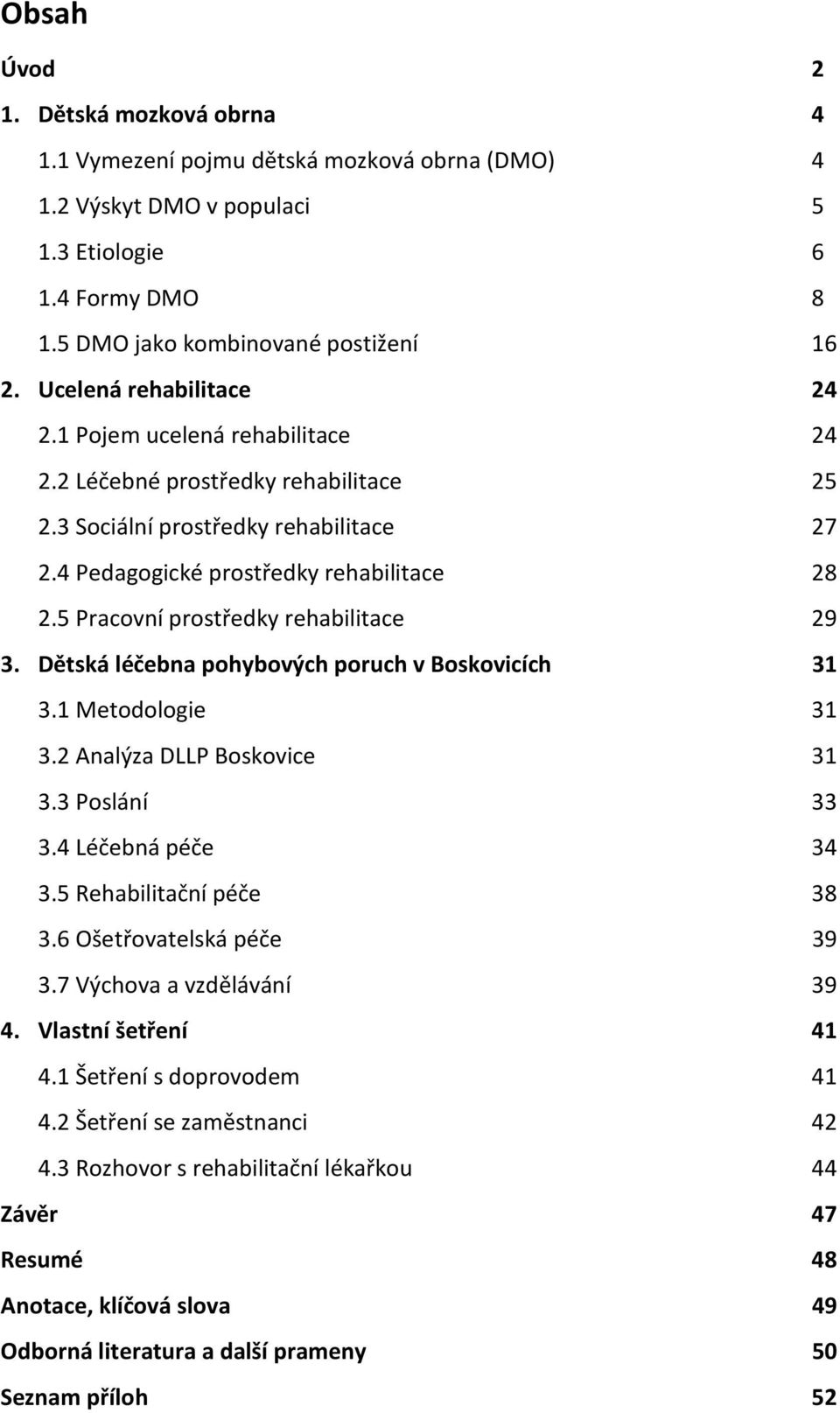 5 Pracovní prostředky rehabilitace 29 3. Dětská léčebna pohybových poruch v Boskovicích 31 3.1 Metodologie 31 3.2 Analýza DLLP Boskovice 31 3.3 Poslání 33 3.4 Léčebná péče 34 3.