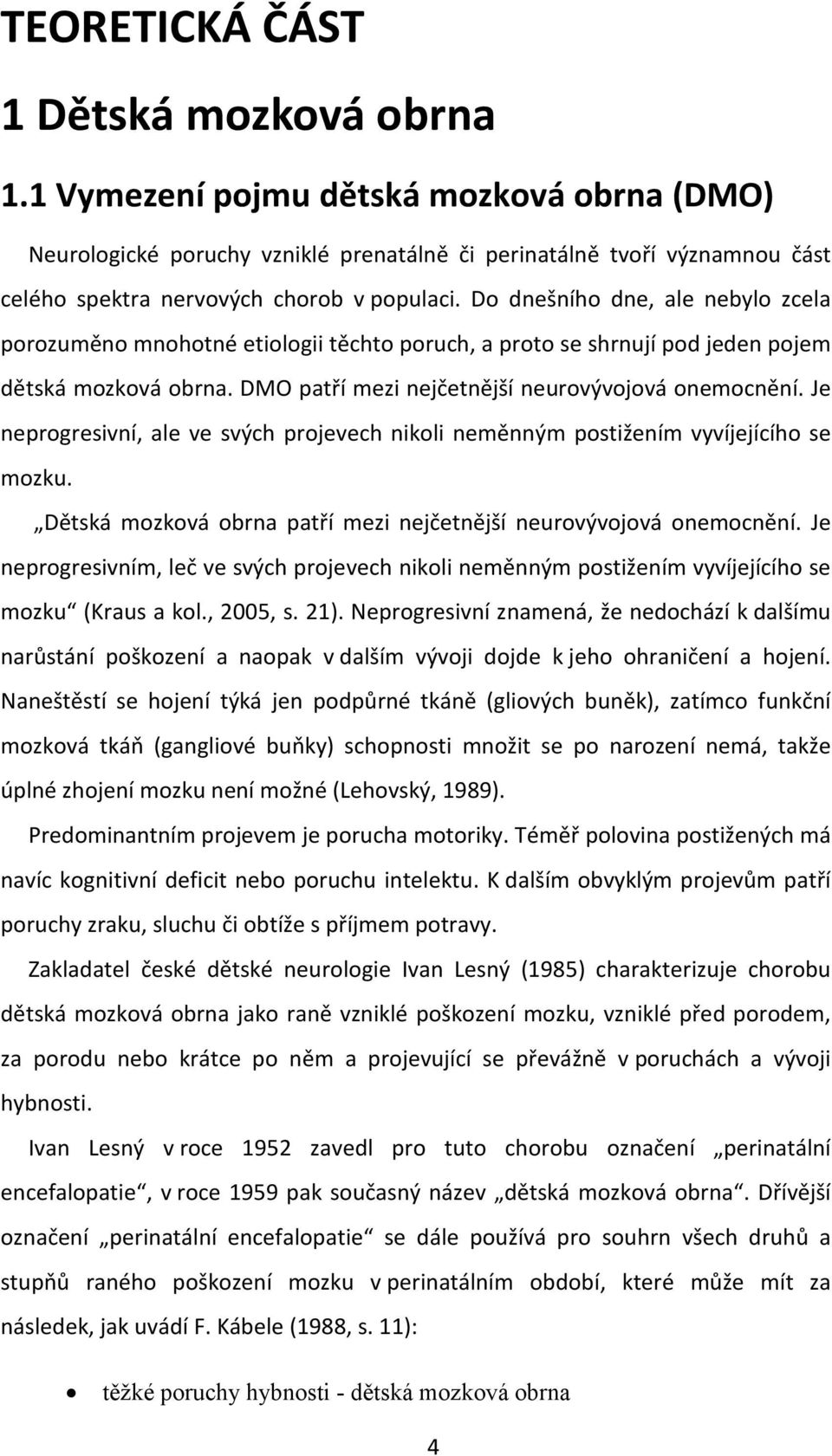 Do dnešního dne, ale nebylo zcela porozuměno mnohotné etiologii těchto poruch, a proto se shrnují pod jeden pojem dětská mozková obrna. DMO patří mezi nejčetnější neurovývojová onemocnění.