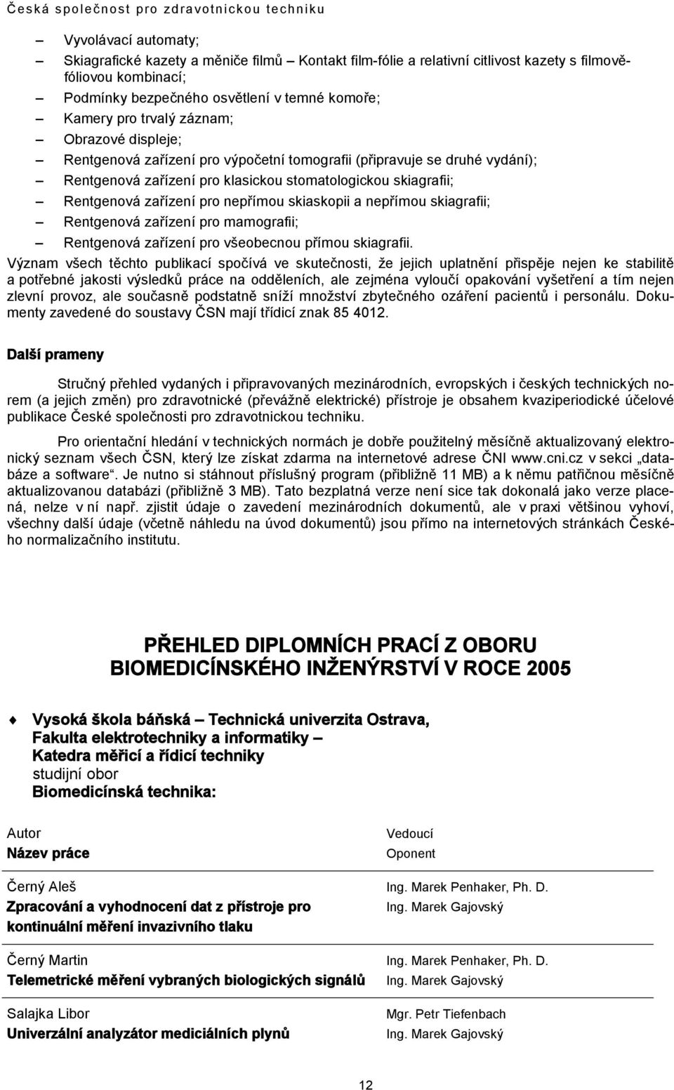 skiaskopii a nepřímou skiagrafii; Rentgenová zařízení pro mamografii; Rentgenová zařízení pro všeobecnou přímou skiagrafii.