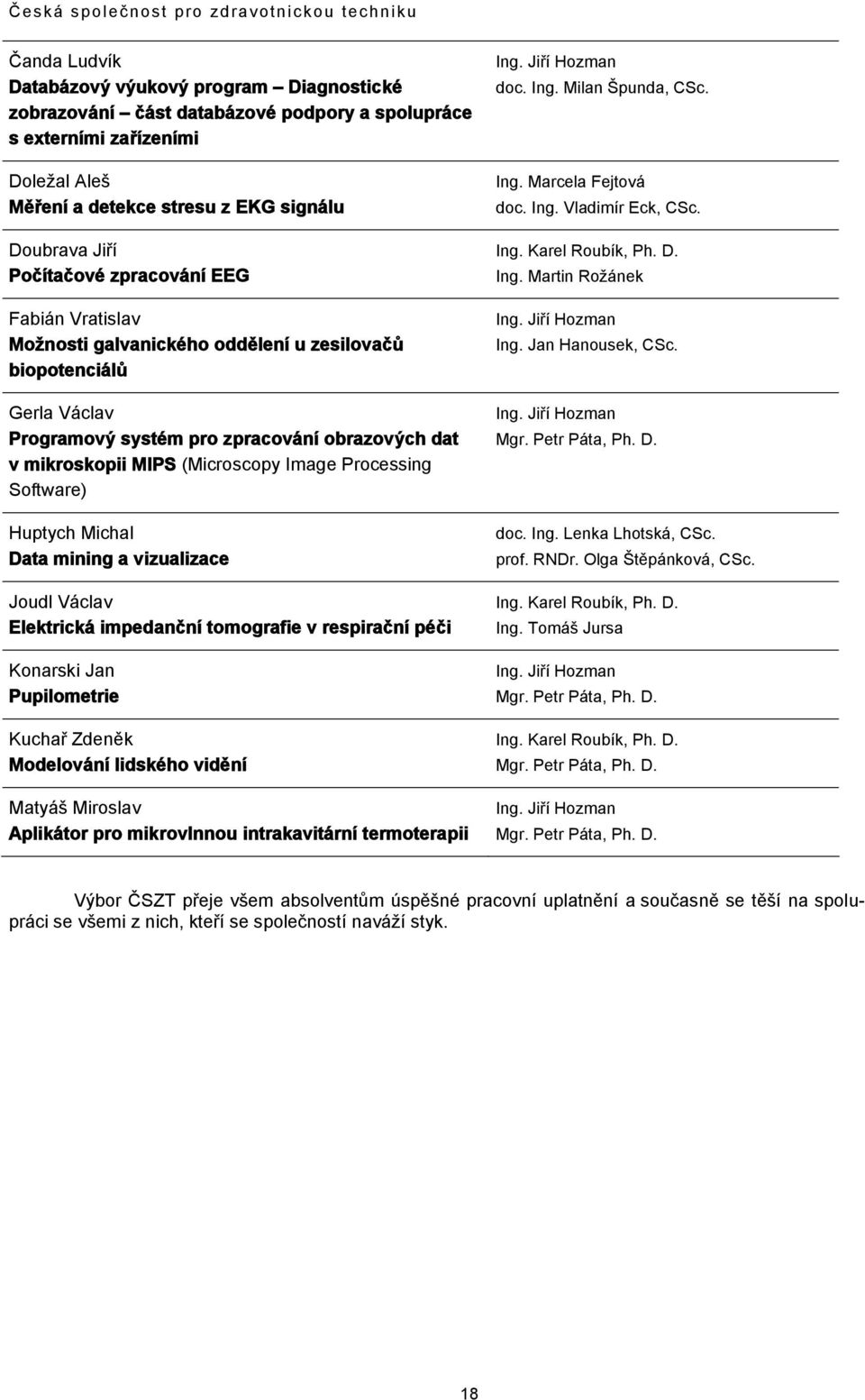 Processing Software) Huptych Michal Data mining a vizualizace Joudl Václav Elektrická impedanční tomografie v respirační péči Konarski Jan Pupilometrie Kuchař Zdeněk Modelování lidského vidění Matyáš